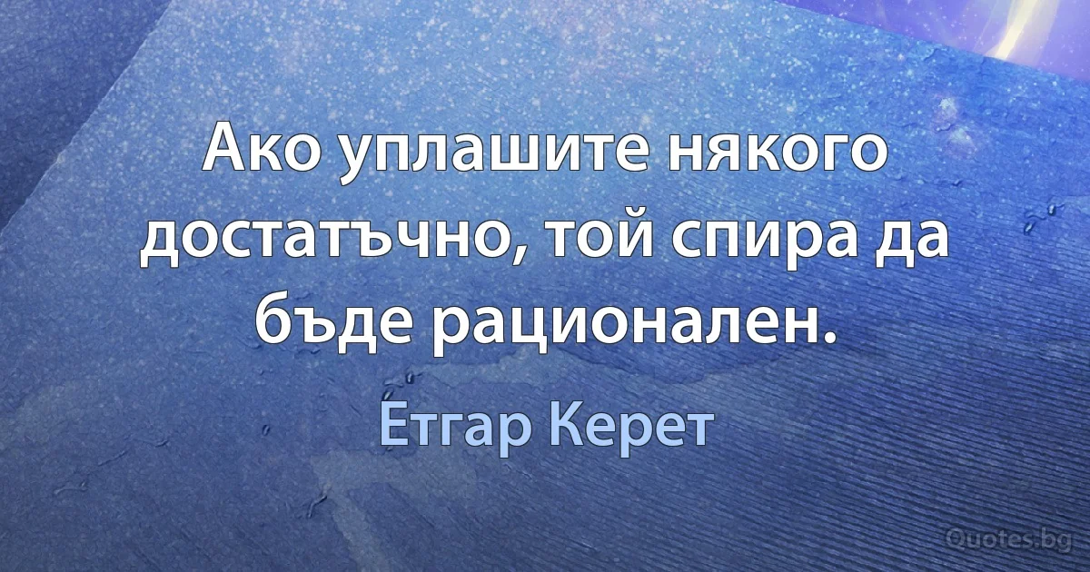 Ако уплашите някого достатъчно, той спира да бъде рационален. (Етгар Керет)