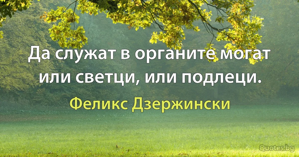 Да служат в органите могат или светци, или подлеци. (Феликс Дзержински)