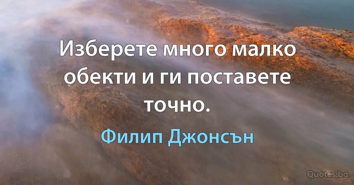 Изберете много малко обекти и ги поставете точно. (Филип Джонсън)