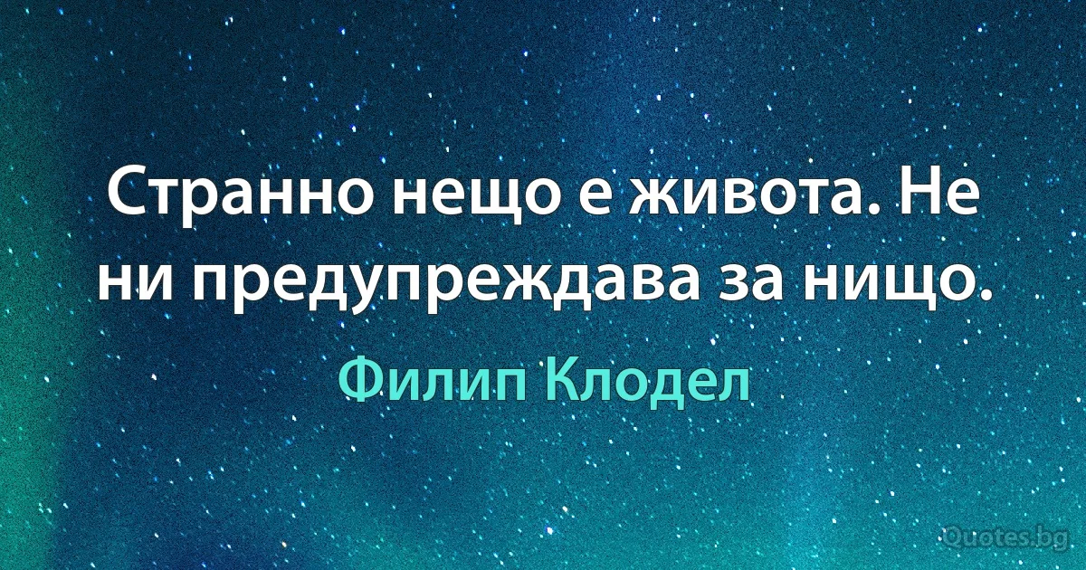 Странно нещо е живота. Не ни предупреждава за нищо. (Филип Клодел)