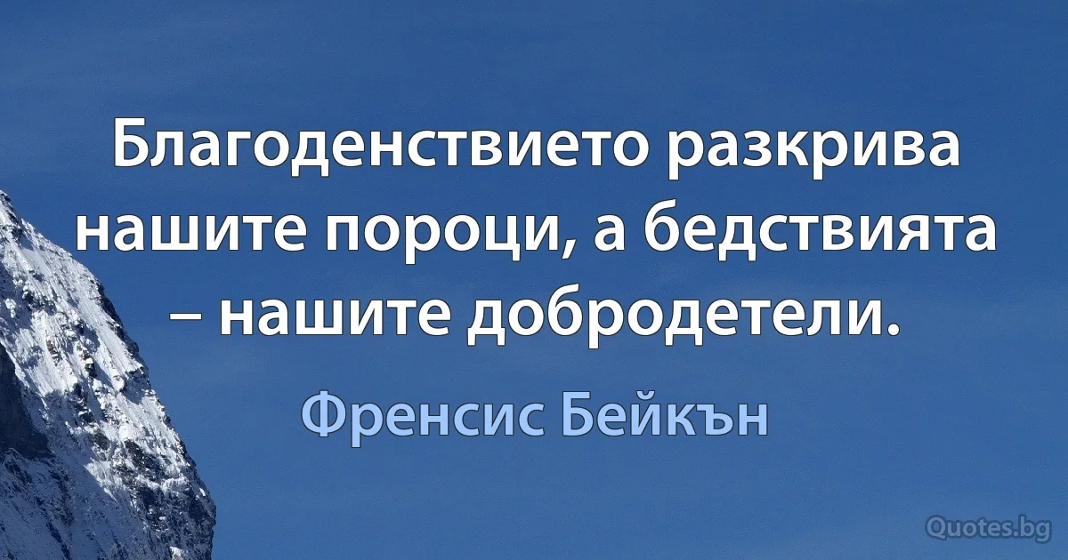 Благоденствието разкрива нашите пороци, а бедствията – нашите добродетели. (Френсис Бейкън)