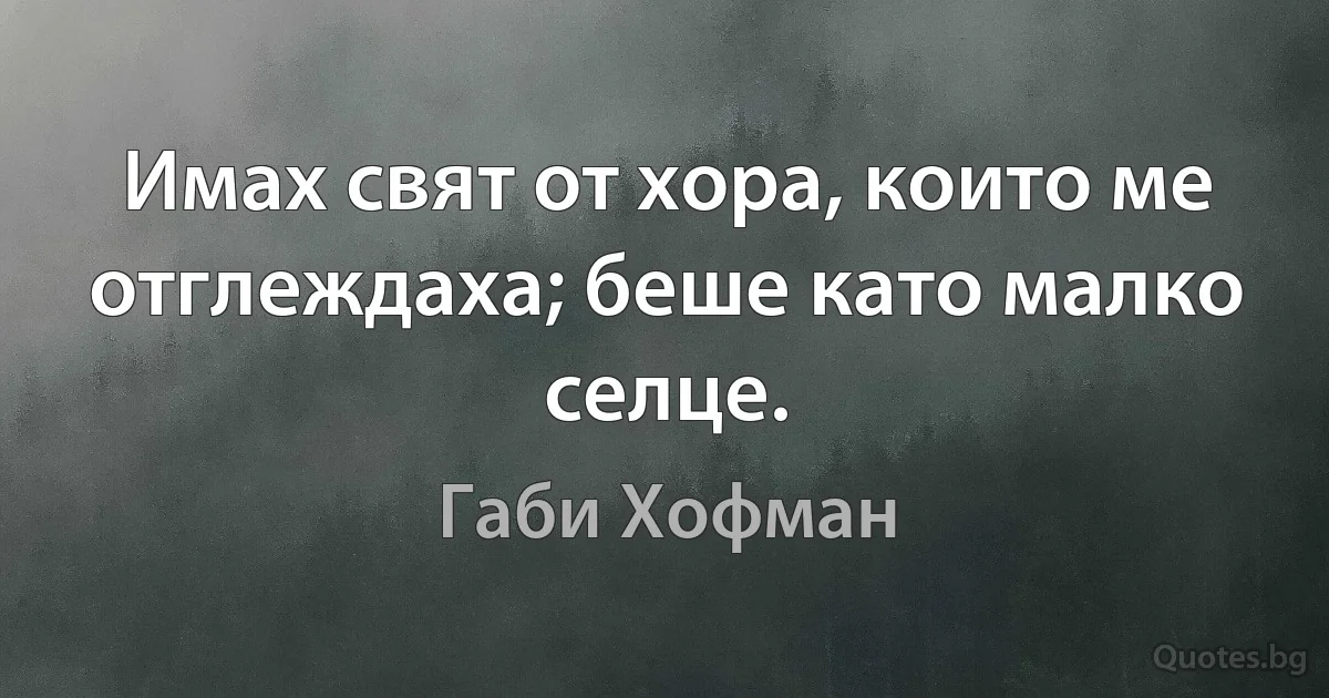 Имах свят от хора, които ме отглеждаха; беше като малко селце. (Габи Хофман)