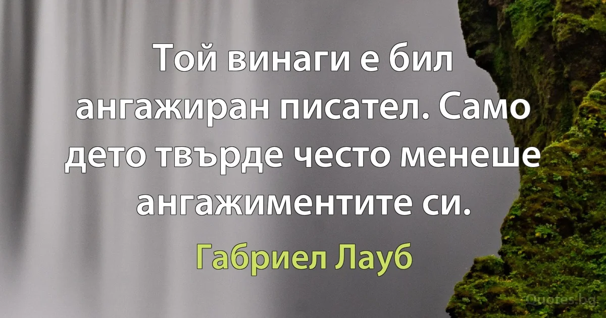 Той винаги е бил ангажиран писател. Само дето твърде често менеше ангажиментите си. (Габриел Лауб)