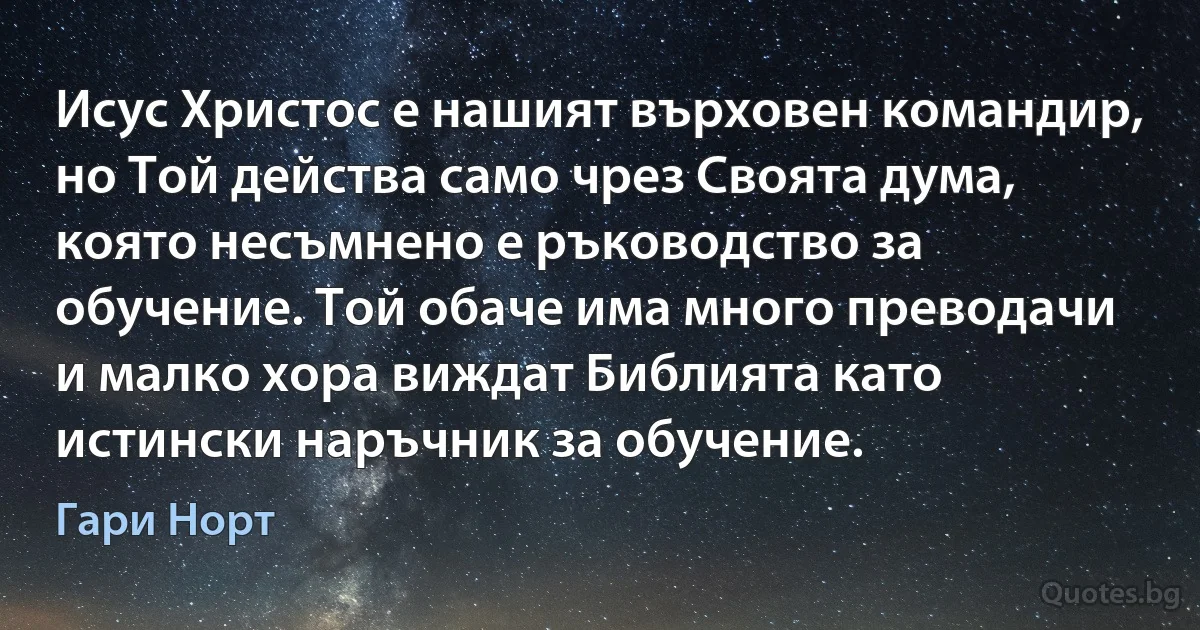 Исус Христос е нашият върховен командир, но Той действа само чрез Своята дума, която несъмнено е ръководство за обучение. Той обаче има много преводачи и малко хора виждат Библията като истински наръчник за обучение. (Гари Норт)