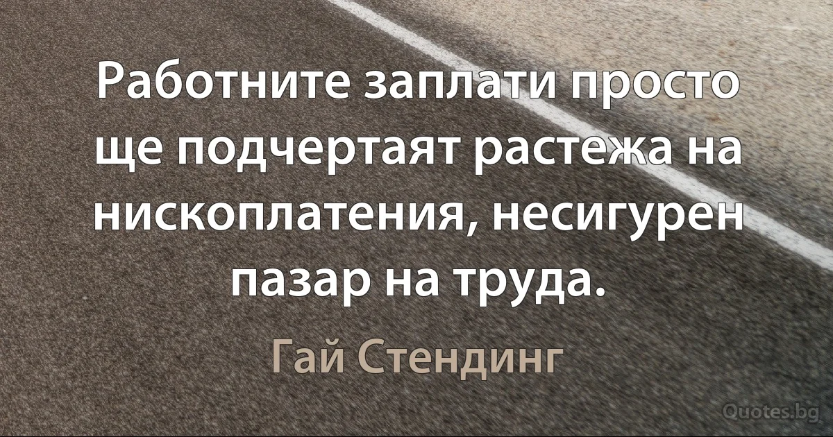 Работните заплати просто ще подчертаят растежа на нископлатения, несигурен пазар на труда. (Гай Стендинг)