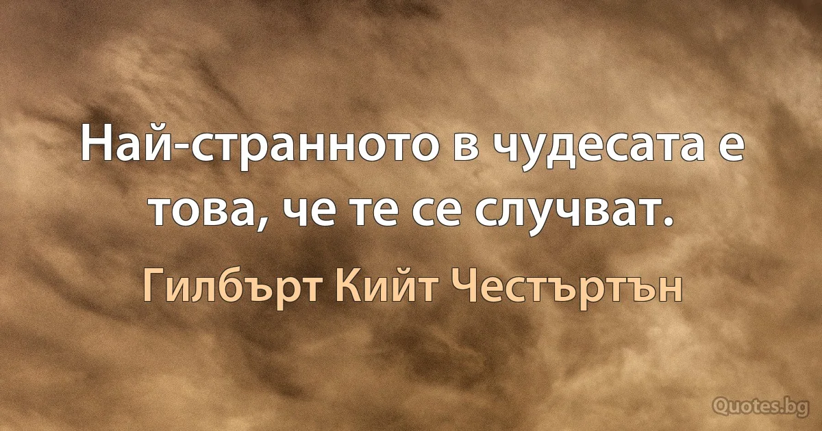 Най-странното в чудесата е това, че те се случват. (Гилбърт Кийт Честъртън)