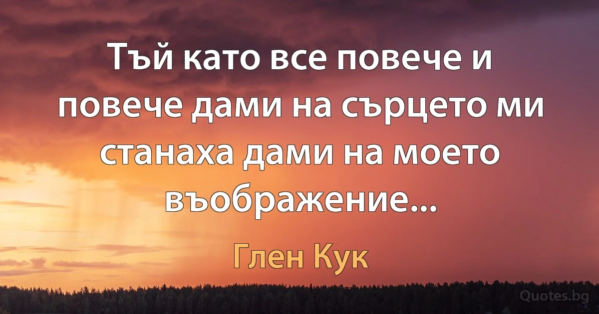 Тъй като все повече и повече дами на сърцето ми станаха дами на моето въображение... (Глен Кук)