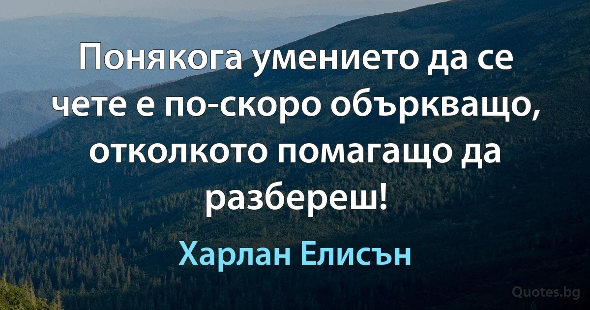 Понякога умението да се чете е по-скоро объркващо, отколкото помагащо да разбереш! (Харлан Елисън)