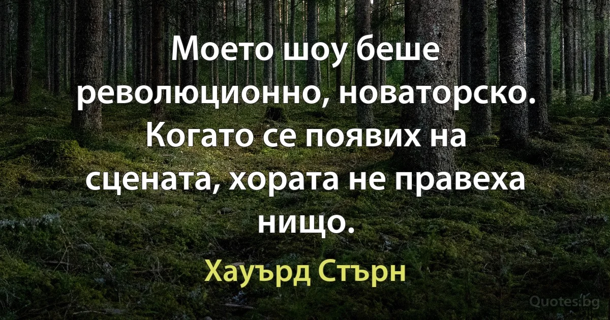 Моето шоу беше революционно, новаторско. Когато се появих на сцената, хората не правеха нищо. (Хауърд Стърн)