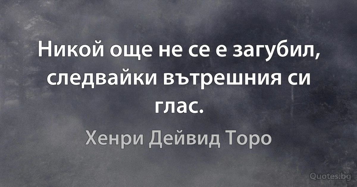 Никой още не се е загубил, следвайки вътрешния си глас. (Хенри Дейвид Торо)