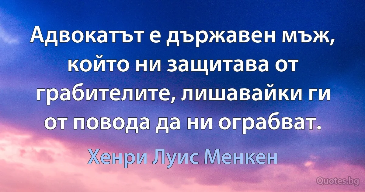 Адвокатът е държавен мъж, който ни защитава от грабителите, лишавайки ги от повода да ни ограбват. (Хенри Луис Менкен)