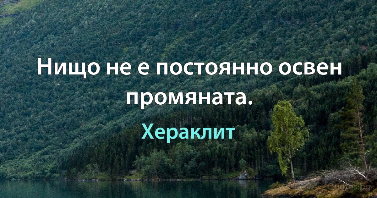 Нищо не е постоянно освен промяната. (Хераклит)