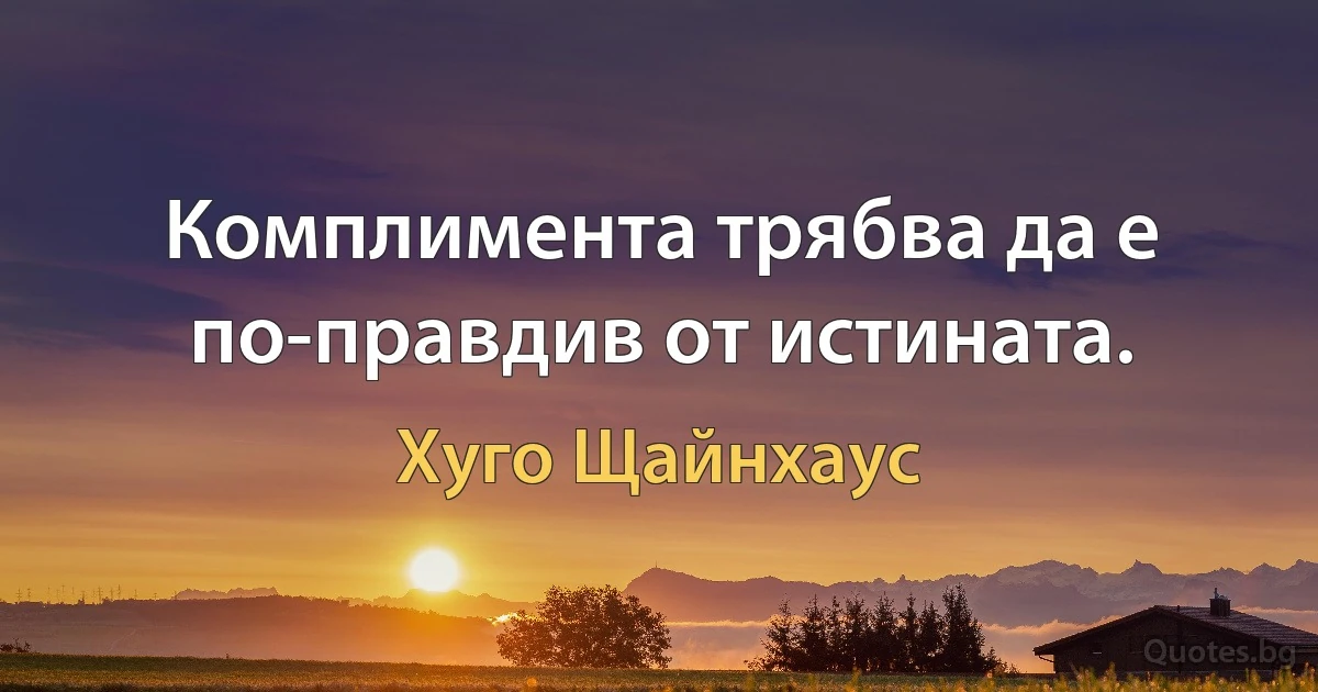 Комплимента трябва да е по-правдив от истината. (Хуго Щайнхаус)