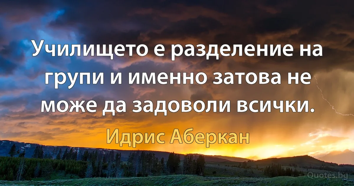 Училището е разделение на групи и именно затова не може да задоволи всички. (Идрис Аберкан)