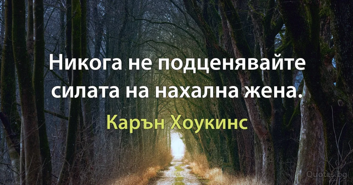 Никога не подценявайте силата на нахална жена. (Карън Хоукинс)