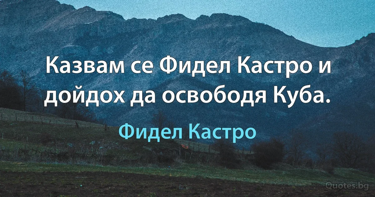 Казвам се Фидел Кастро и дойдох да освободя Куба. (Фидел Кастро)