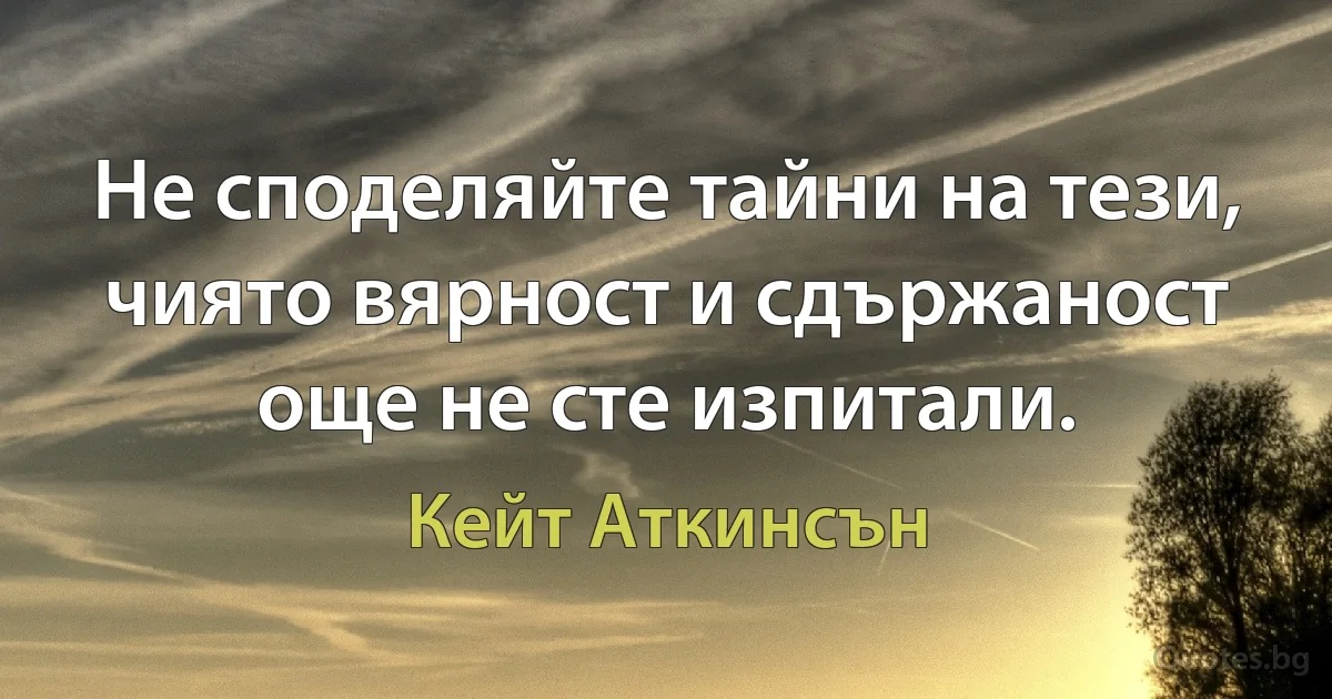 Не споделяйте тайни на тези, чиято вярност и сдържаност още не сте изпитали. (Кейт Аткинсън)