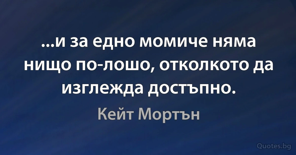 ...и за едно момиче няма нищо по-лошо, отколкото да изглежда достъпно. (Кейт Мортън)