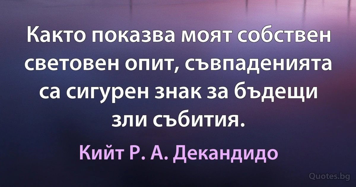 Както показва моят собствен световен опит, съвпаденията са сигурен знак за бъдещи зли събития. (Кийт Р. А. Декандидо)