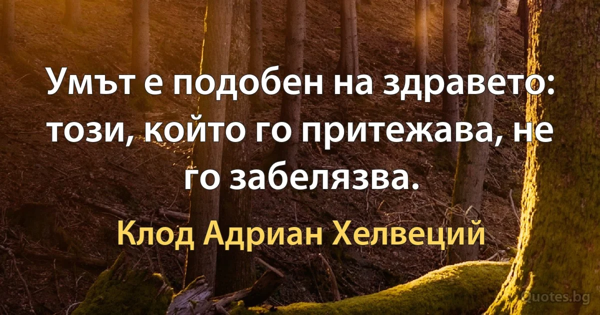 Умът е подобен на здравето: този, който го притежава, не го забелязва. (Клод Адриан Хелвеций)