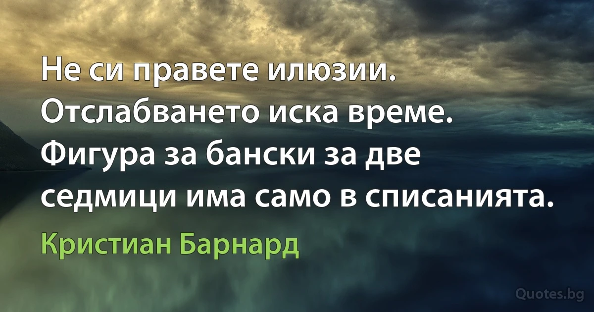 Не си правете илюзии. Отслабването иска време. Фигура за бански за две седмици има само в списанията. (Кристиан Барнард)