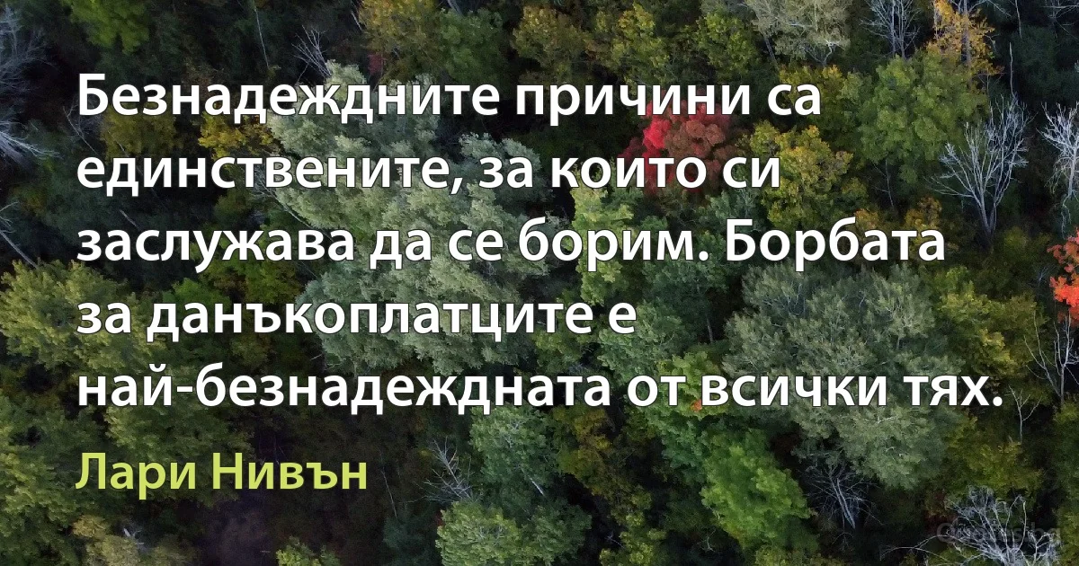 Безнадеждните причини са единствените, за които си заслужава да се борим. Борбата за данъкоплатците е най-безнадеждната от всички тях. (Лари Нивън)