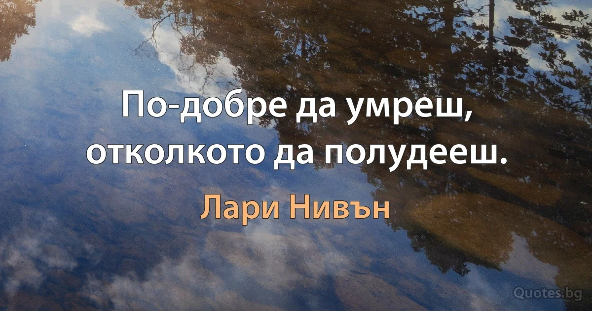 По-добре да умреш, отколкото да полудееш. (Лари Нивън)