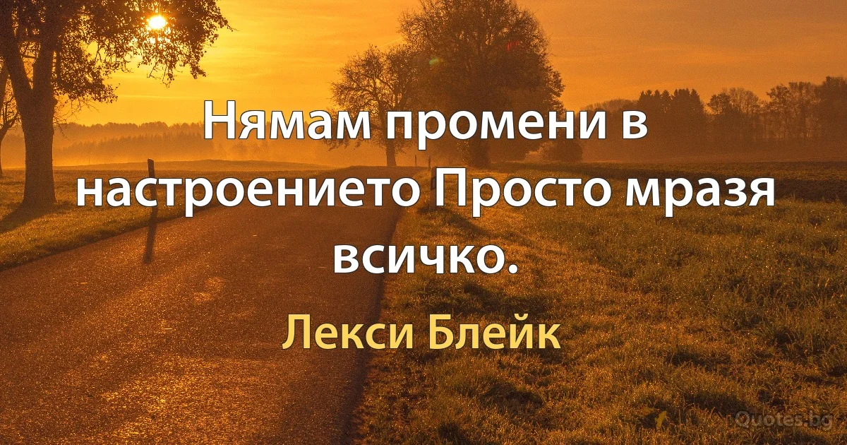 Нямам промени в настроението Просто мразя всичко. (Лекси Блейк)