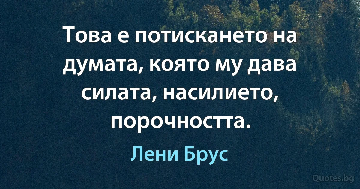 Това е потискането на думата, която му дава силата, насилието, порочността. (Лени Брус)