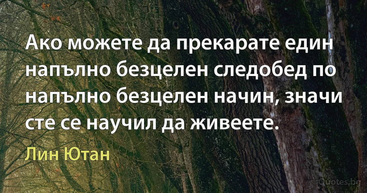 Ако можете да прекарате един напълно безцелен следобед по напълно безцелен начин, значи сте се научил да живеете. (Лин Ютан)