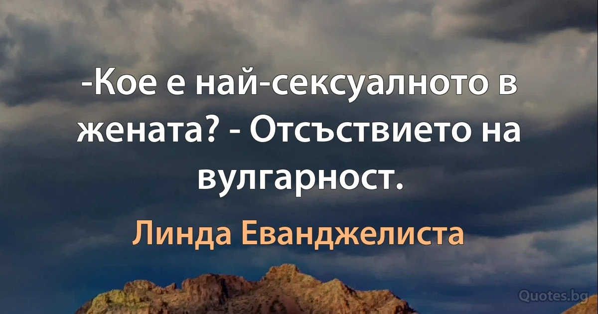 -Кое е най-сексуалното в жената? - Отсъствието на вулгарност. (Линда Еванджелиста)