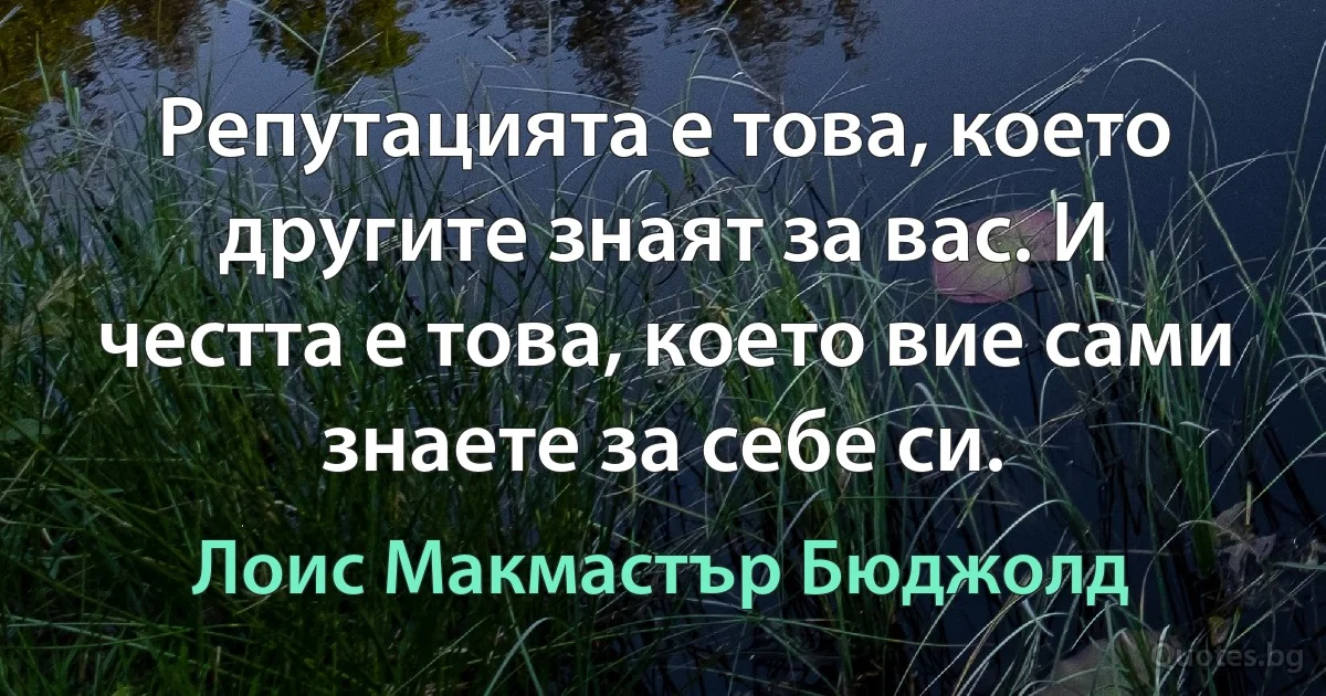 Репутацията е това, което другите знаят за вас. И честта е това, което вие сами знаете за себе си. (Лоис Макмастър Бюджолд)