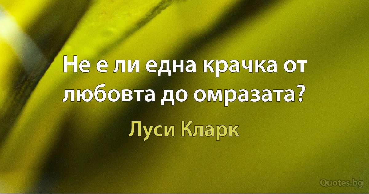 Не е ли една крачка от любовта до омразата? (Луси Кларк)