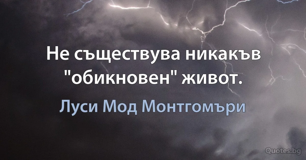 Не съществува никакъв "обикновен" живот. (Луси Мод Монтгомъри)