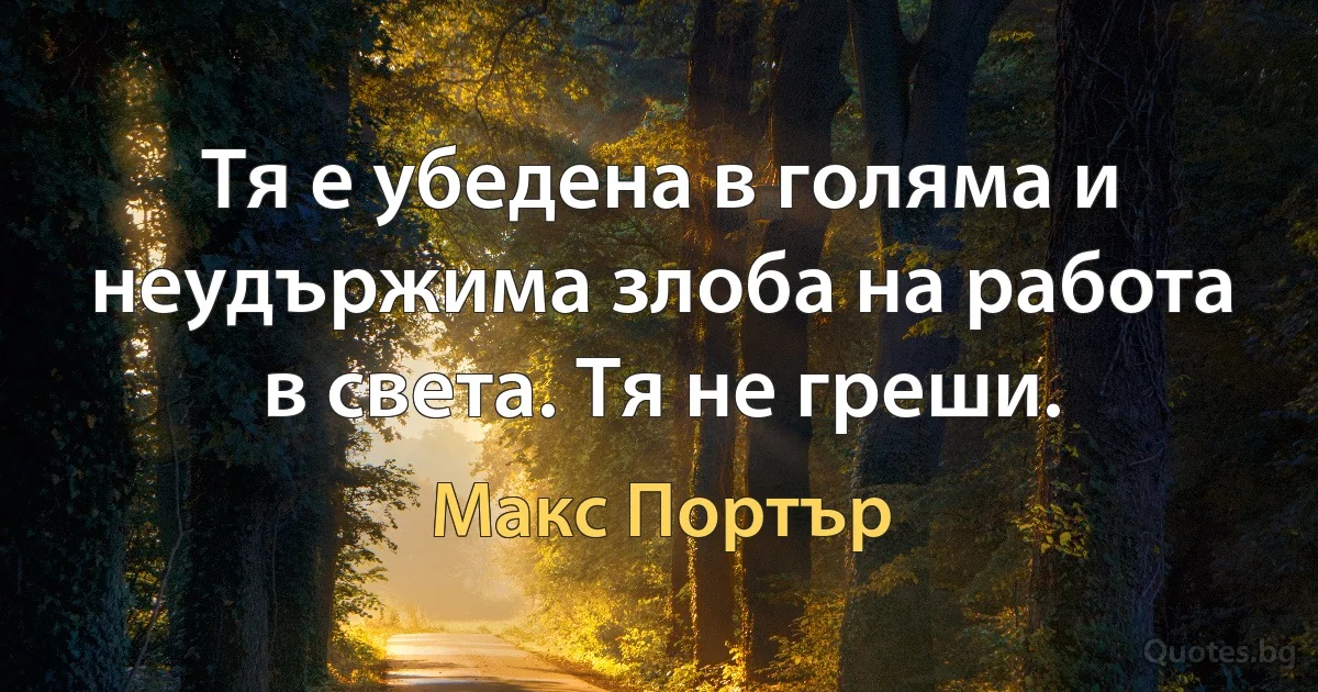 Тя е убедена в голяма и неудържима злоба на работа в света. Тя не греши. (Макс Портър)