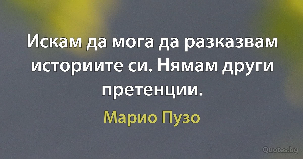 Искам да мога да разказвам историите си. Нямам други претенции. (Марио Пузо)