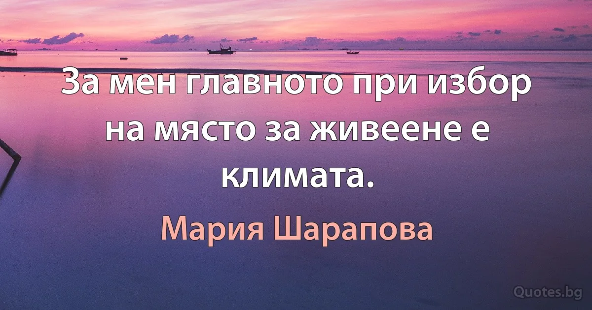 За мен главното при избор на място за живеене е климата. (Мария Шарапова)