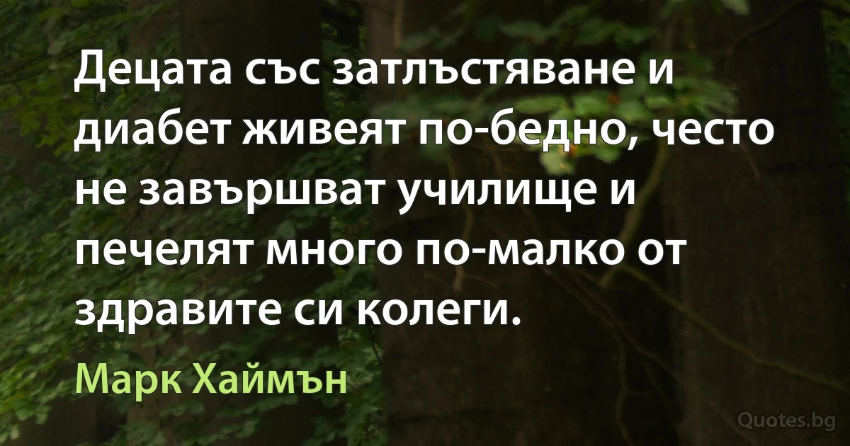 Децата със затлъстяване и диабет живеят по-бедно, често не завършват училище и печелят много по-малко от здравите си колеги. (Марк Хаймън)