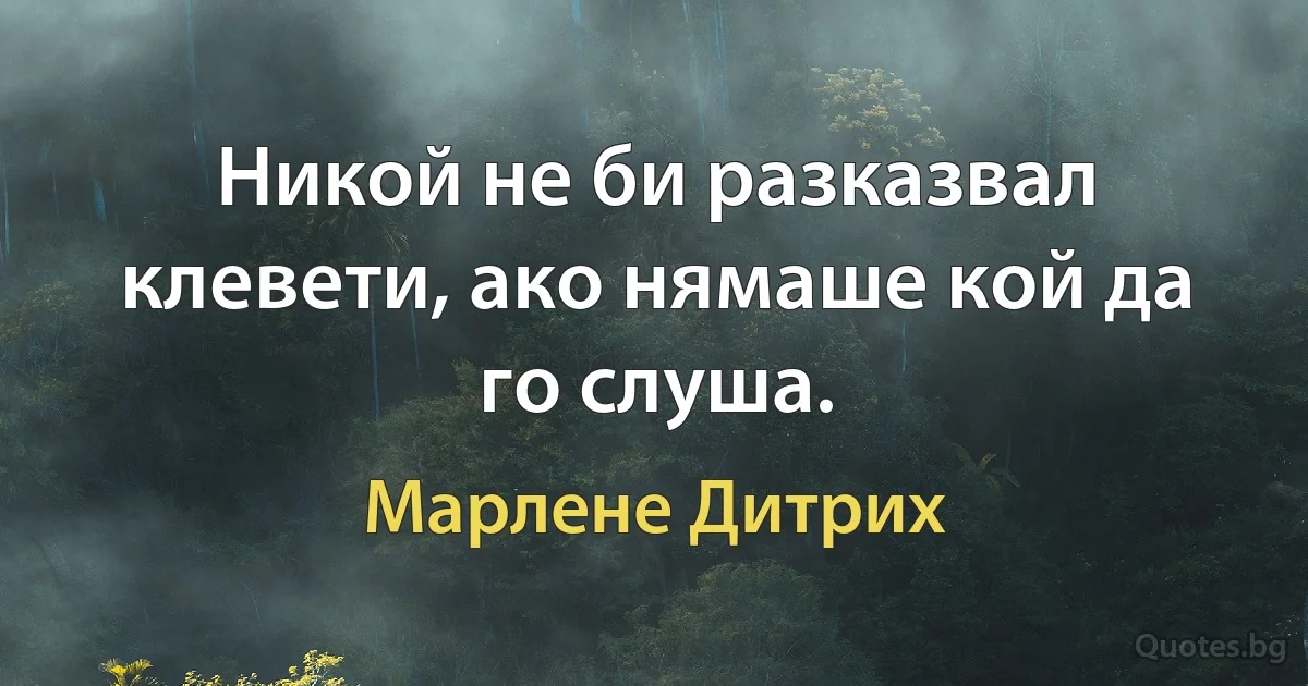 Никой не би разказвал клевети, ако нямаше кой да го слуша. (Марлене Дитрих)