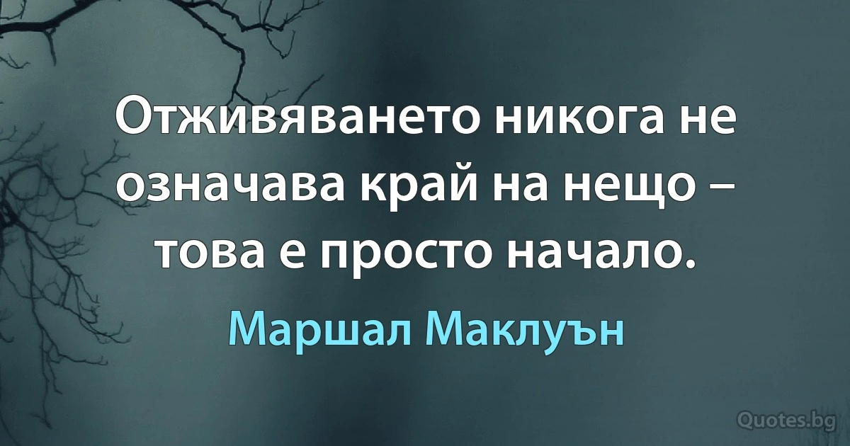 Отживяването никога не означава край на нещо – това е просто начало. (Маршал Маклуън)