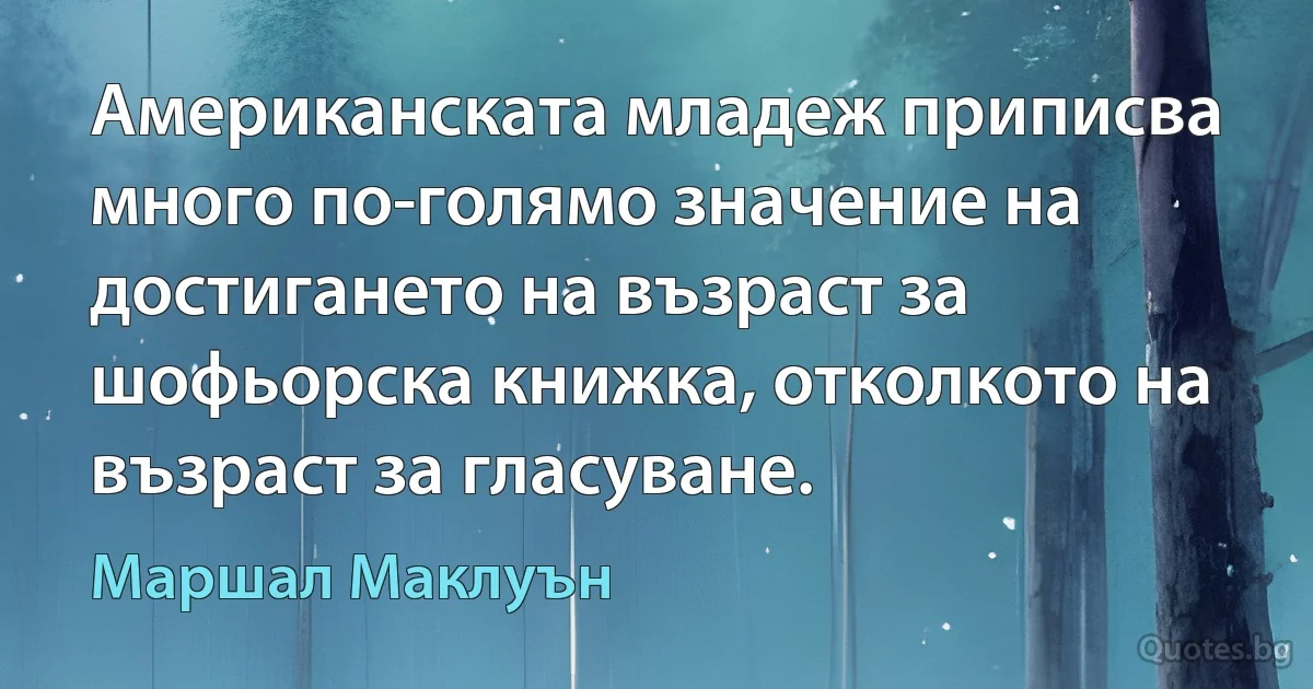 Американската младеж приписва много по-голямо значение на достигането на възраст за шофьорска книжка, отколкото на възраст за гласуване. (Маршал Маклуън)