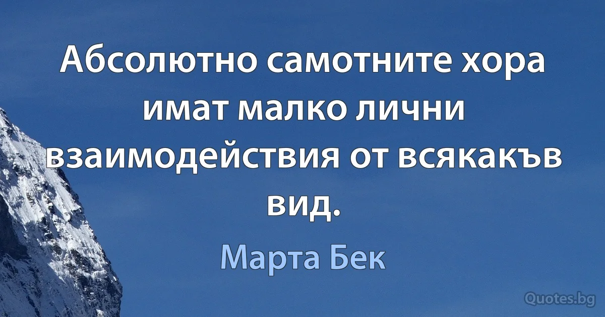 Абсолютно самотните хора имат малко лични взаимодействия от всякакъв вид. (Марта Бек)