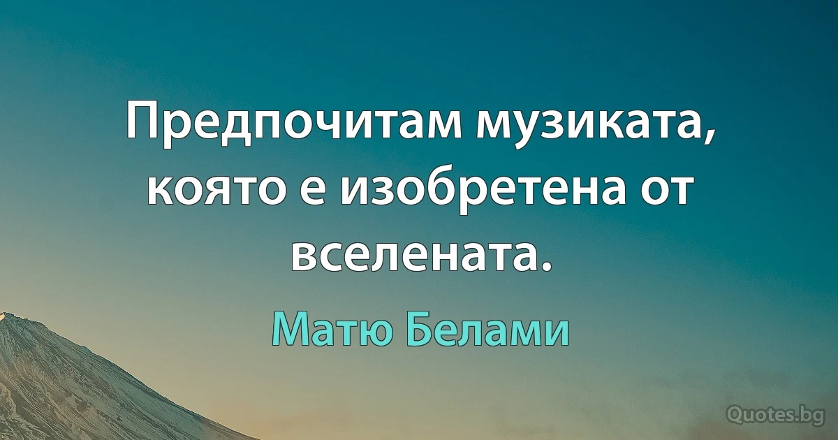 Предпочитам музиката, която е изобретена от вселената. (Матю Белами)