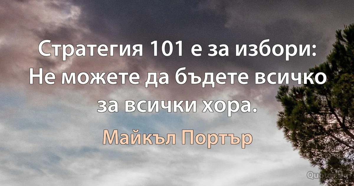 Стратегия 101 е за избори: Не можете да бъдете всичко за всички хора. (Майкъл Портър)