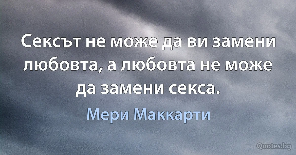 Сексът не може да ви замени любовта, а любовта не може да замени секса. (Мери Маккарти)