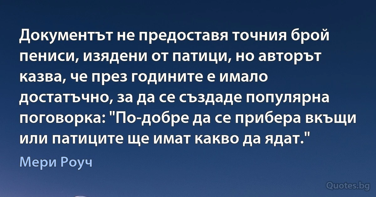 Документът не предоставя точния брой пениси, изядени от патици, но авторът казва, че през годините е имало достатъчно, за да се създаде популярна поговорка: "По-добре да се прибера вкъщи или патиците ще имат какво да ядат." (Мери Роуч)