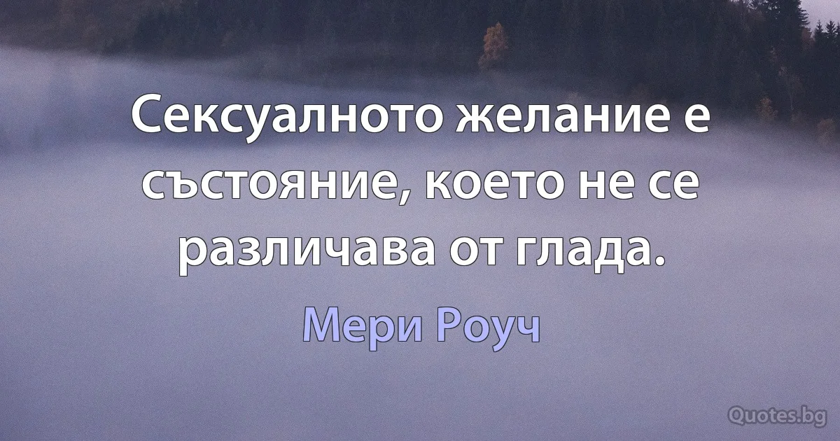 Сексуалното желание е състояние, което не се различава от глада. (Мери Роуч)