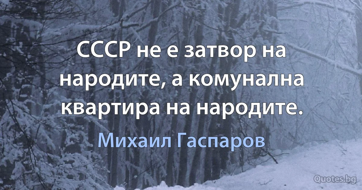 СССР не е затвор на народите, а комунална квартира на народите. (Михаил Гаспаров)