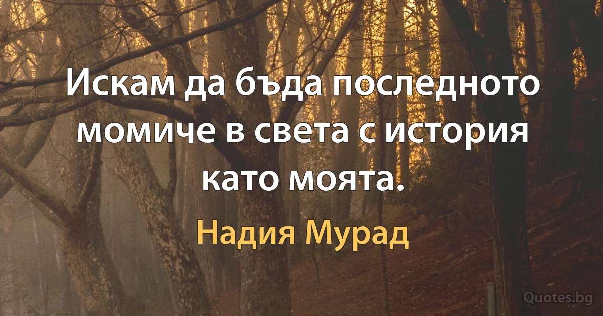 Искам да бъда последното момиче в света с история като моята. (Надия Мурад)