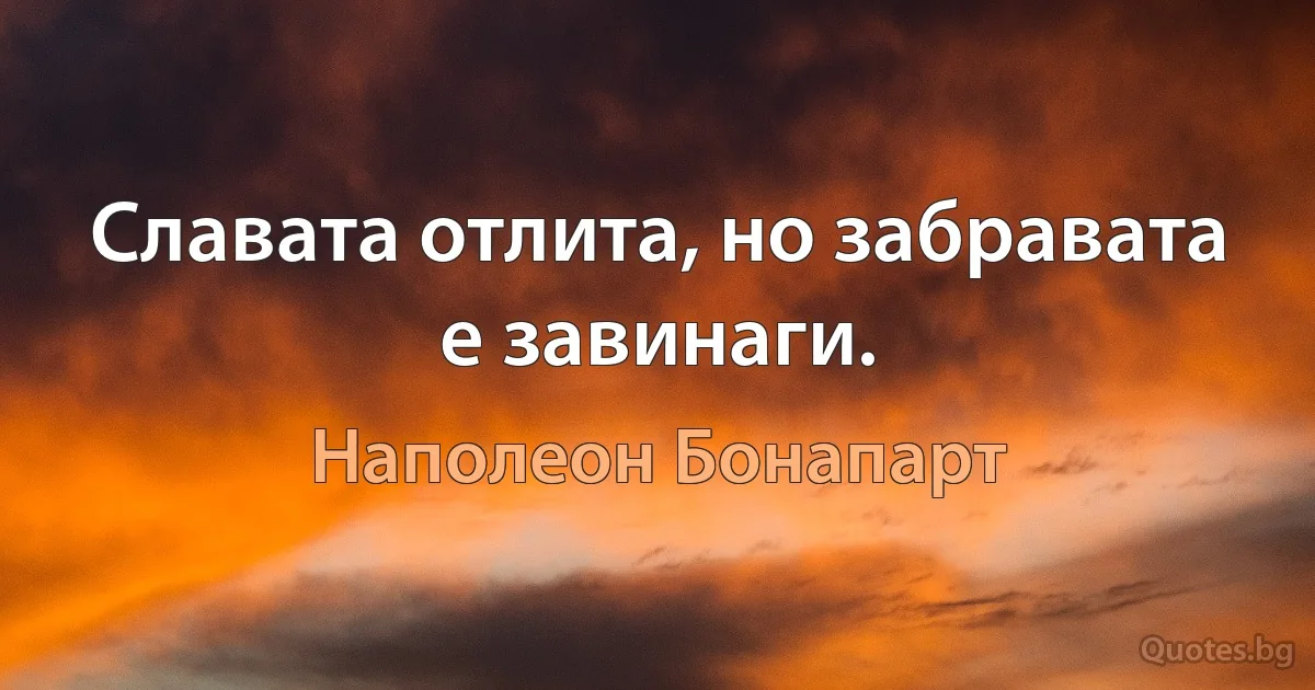 Славата отлита, но забравата е завинаги. (Наполеон Бонапарт)